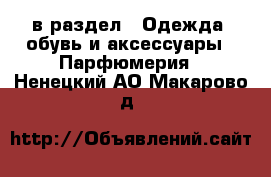  в раздел : Одежда, обувь и аксессуары » Парфюмерия . Ненецкий АО,Макарово д.